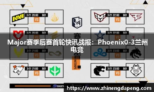 Major赛季后赛首轮快讯战报：Phoenix0-3兰州电竞