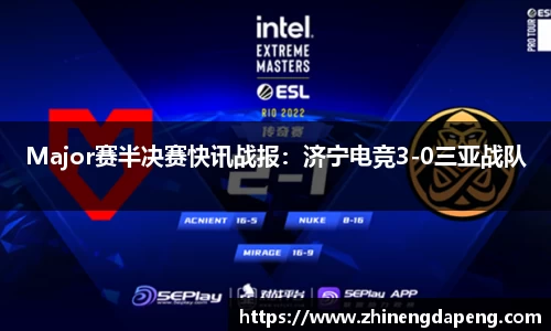 Major赛半决赛快讯战报：济宁电竞3-0三亚战队